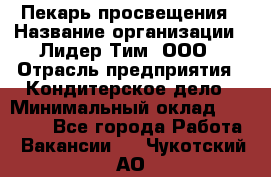 Пекарь просвещения › Название организации ­ Лидер Тим, ООО › Отрасль предприятия ­ Кондитерское дело › Минимальный оклад ­ 29 400 - Все города Работа » Вакансии   . Чукотский АО